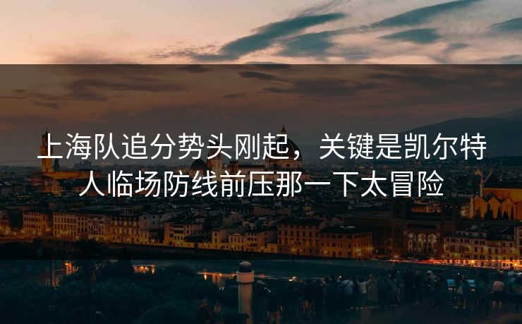 上海队追分势头刚起，关键是凯尔特人临场防线前压那一下太冒险