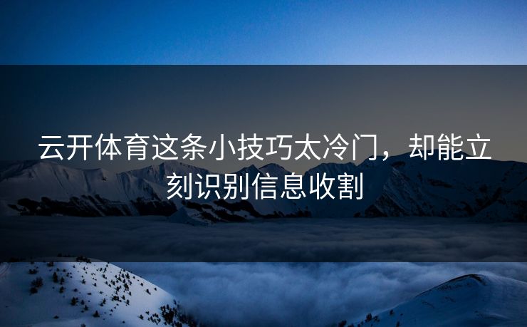 云开体育这条小技巧太冷门,却能立刻识别信息收割 云开体育这条小技巧太冷门,却能立刻识别信息收割