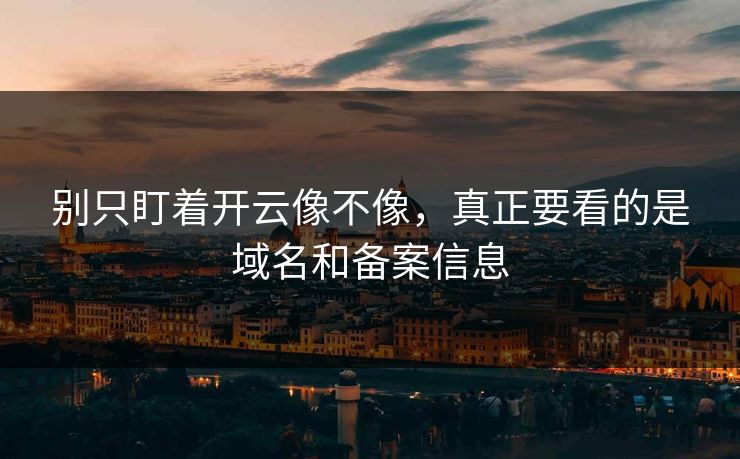 别只盯着开云像不像，真正要看的是域名和备案信息