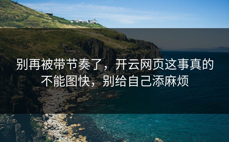 别再被带节奏了,开云网页这事真的不能图快,别给自己添麻烦 别再被带节奏了,开云网页这事真的不能图快,别给自己添麻烦