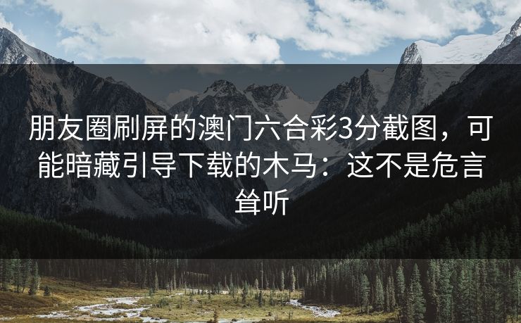 朋友圈刷屏的澳门六合彩3分截图，可能暗藏引导下载的木马：这不是危言耸听