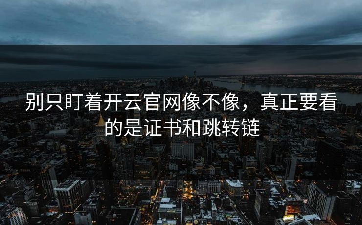别只盯着开云官网像不像,真正要看的是证书和跳转链 别只盯着开云官网像不像,真正要看的是证书和跳转链